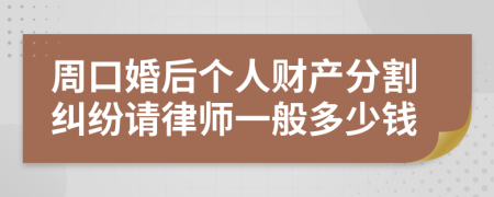 周口婚后个人财产分割纠纷请律师一般多少钱