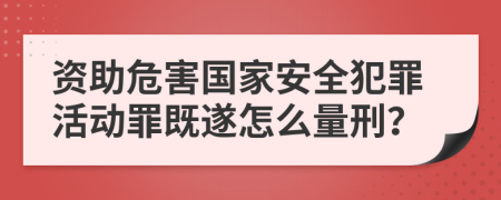 资助危害国家安全犯罪活动罪既遂怎么量刑？