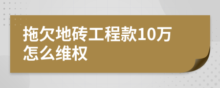 拖欠地砖工程款10万怎么维权