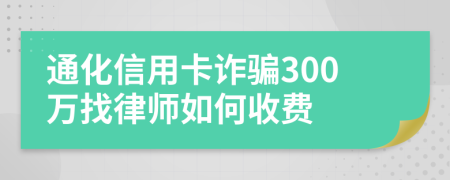 通化信用卡诈骗300万找律师如何收费