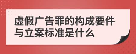 虚假广告罪的构成要件与立案标准是什么