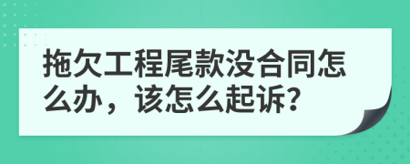 拖欠工程尾款没合同怎么办，该怎么起诉？