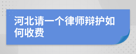 河北请一个律师辩护如何收费