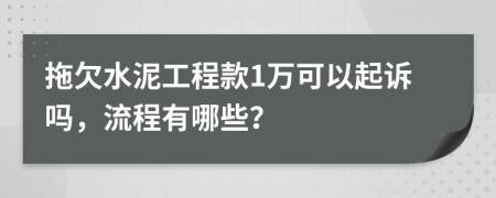 拖欠水泥工程款1万可以起诉吗，流程有哪些？