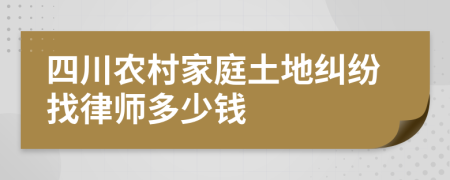 四川农村家庭土地纠纷找律师多少钱