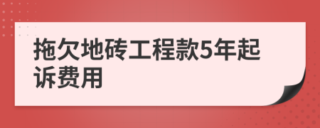 拖欠地砖工程款5年起诉费用