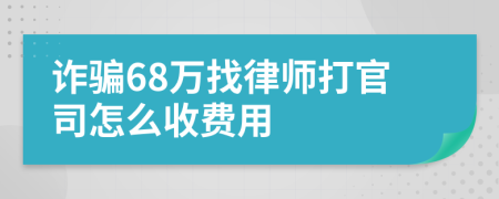 诈骗68万找律师打官司怎么收费用