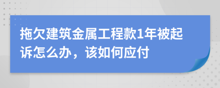 拖欠建筑金属工程款1年被起诉怎么办，该如何应付