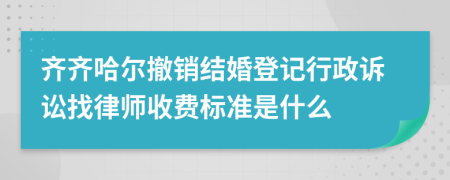 齐齐哈尔撤销结婚登记行政诉讼找律师收费标准是什么