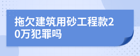 拖欠建筑用砂工程款20万犯罪吗