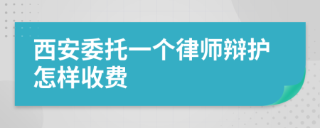 西安委托一个律师辩护怎样收费