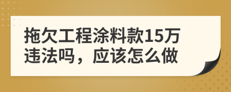 拖欠工程涂料款15万违法吗，应该怎么做