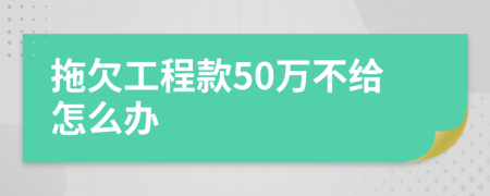 拖欠工程款50万不给怎么办