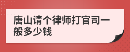 唐山请个律师打官司一般多少钱