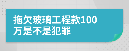 拖欠玻璃工程款100万是不是犯罪