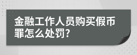 金融工作人员购买假币罪怎么处罚?