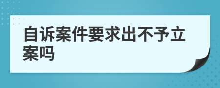 自诉案件要求出不予立案吗