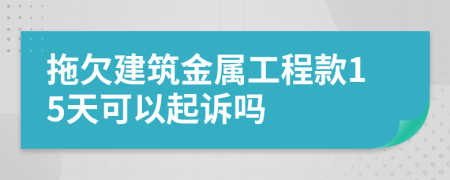 拖欠建筑金属工程款15天可以起诉吗