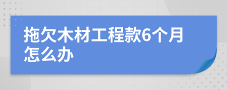 拖欠木材工程款6个月怎么办