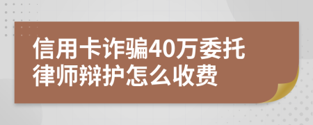 信用卡诈骗40万委托律师辩护怎么收费