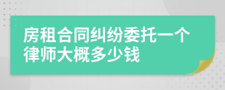 房租合同纠纷委托一个律师大概多少钱