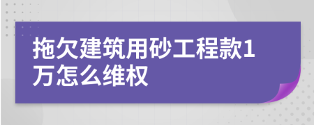 拖欠建筑用砂工程款1万怎么维权