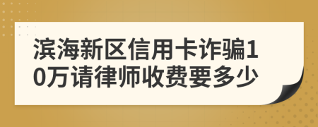 滨海新区信用卡诈骗10万请律师收费要多少