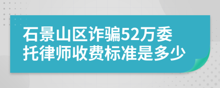 石景山区诈骗52万委托律师收费标准是多少