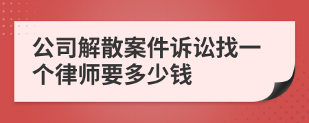 公司解散案件诉讼找一个律师要多少钱