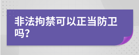 非法拘禁可以正当防卫吗？