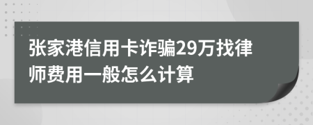 张家港信用卡诈骗29万找律师费用一般怎么计算