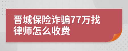 晋城保险诈骗77万找律师怎么收费