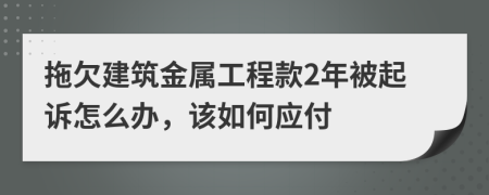 拖欠建筑金属工程款2年被起诉怎么办，该如何应付