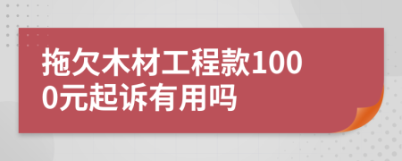 拖欠木材工程款1000元起诉有用吗