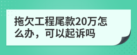 拖欠工程尾款20万怎么办，可以起诉吗