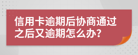 信用卡逾期后协商通过之后又逾期怎么办？