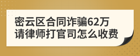 密云区合同诈骗62万请律师打官司怎么收费