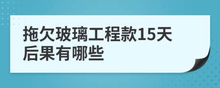 拖欠玻璃工程款15天后果有哪些