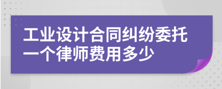 工业设计合同纠纷委托一个律师费用多少