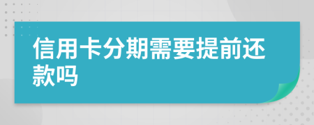 信用卡分期需要提前还款吗