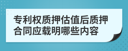 专利权质押估值后质押合同应载明哪些内容