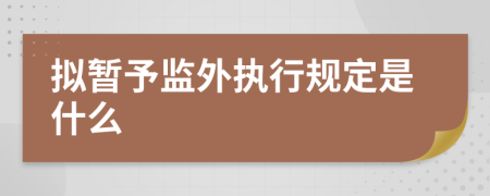 拟暂予监外执行规定是什么