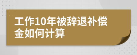 工作10年被辞退补偿金如何计算