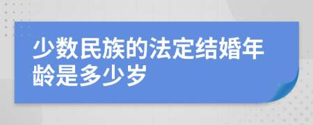 少数民族的法定结婚年龄是多少岁