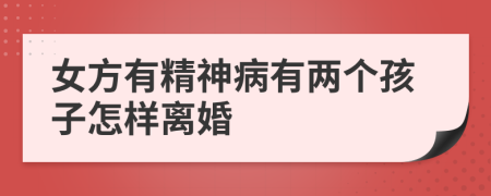 女方有精神病有两个孩子怎样离婚