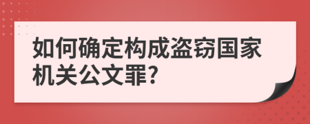 如何确定构成盗窃国家机关公文罪?