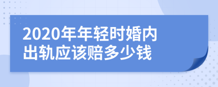 2020年年轻时婚内出轨应该赔多少钱