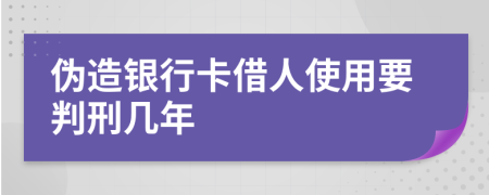 伪造银行卡借人使用要判刑几年