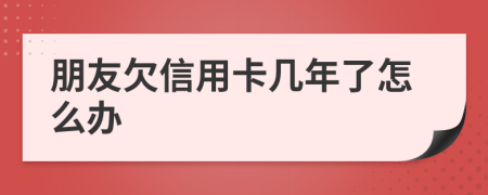 朋友欠信用卡几年了怎么办