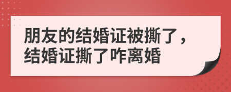 朋友的结婚证被撕了，结婚证撕了咋离婚